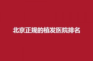 北京正规的植发医院排名怎么样？入围医院纷纷实力不错