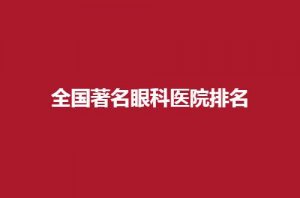 全国著名眼科医院排名如何？都是公认的眼科，值得收藏