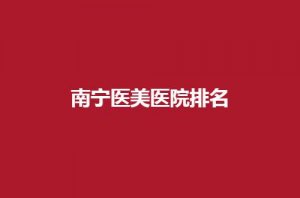 南宁医美医院排名前五分享了，东方PK华美，看哪家强