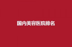 国内美容医院排名哪家最好？口碑好医院在线了
