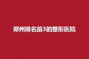郑州排名前3的整形医院哪家好？天后、广运均有实力