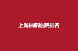 上海抽脂医院排名前五分享了，入围的纷纷实力佳