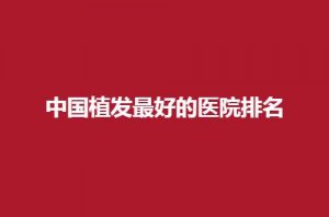 中国植发最好的医院排名分享,大麦微针、穗禾植发均不错 中国植发最好的医院排名分享,大麦微针、穗禾植发均不错