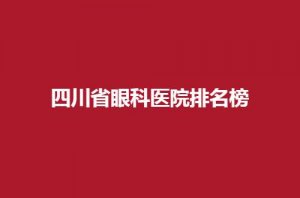 四川省眼科医院排名榜一览,5家医院均实力口碑好 四川省眼科医院排名榜一览,5家医院均实力口碑好