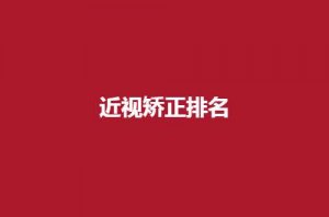 近视矫正排名已揭晓，看入围哪家实力强吧！
