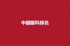 中国眼科排名哪家好?盘点技术强医院等你看 中国眼科排名哪家好?盘点技术强医院等你看