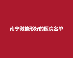 南宁微整形好的医院名单资料揭晓！真实点评在线预览