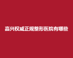 嘉兴权威正规整形医院有哪些?网友好评医院都在这 嘉兴权威正规整形医院有哪些?网友好评医院都在这