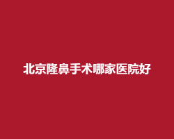 北京隆鼻手术哪家医院好?上榜的有华韩、丽都等整形医院 北京隆鼻手术哪家医院好?上榜的有华韩、丽都等整形医院
