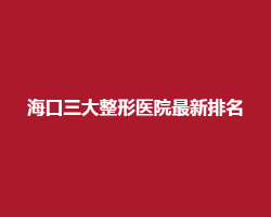 海口三大整形医院最新排名!一键进入,看简介 海口三大整形医院最新排名!一键进入,看简介