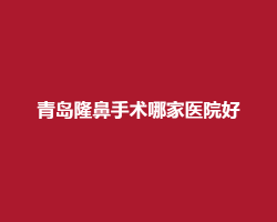 青岛隆鼻手术哪家医院好?一键进入,预览医院名单 青岛隆鼻手术哪家医院好?一键进入,预览医院名单