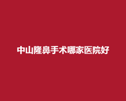 中山隆鼻手术哪家医院好?上榜医院均好评如潮 中山隆鼻手术哪家医院好?上榜医院均好评如潮