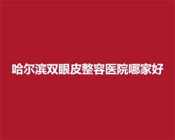 哈尔滨双眼皮整容医院哪家好?实力强口碑好医院名单公布 哈尔滨双眼皮整容医院哪家好?实力强口碑好医院名单公布