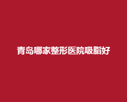 青岛哪家整形医院吸脂好?吸脂技术好的医院上榜了 青岛哪家整形医院吸脂好?吸脂技术好的医院上榜了