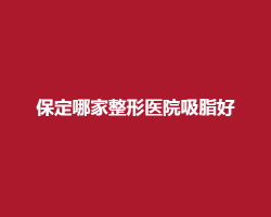 保定哪家整形医院吸脂好？看多家医院详情介绍
