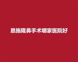 恩施隆鼻手术哪家医院好？上榜医院经过严选
