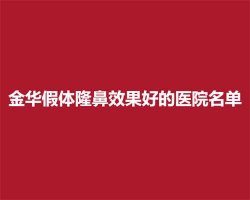 金华假体隆鼻效果好的医院名单，医院详情介绍，实力测评