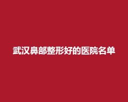 武汉鼻部整形好的医院名单,前五医院实力技术值得信赖 武汉鼻部整形好的医院名单,前五医院实力技术值得信赖