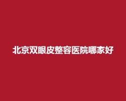 北京双眼皮整容医院哪家好?上榜医院实力可靠 北京双眼皮整容医院哪家好?上榜医院实力可靠