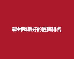 赣州吸脂好的医院排名, 俪人、亚韩等医院口碑在线 赣州吸脂好的医院排名, 俪人、亚韩等医院口碑在线