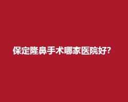 保定隆鼻手术哪家医院好?医院名单公布 保定隆鼻手术哪家医院好?医院名单公布