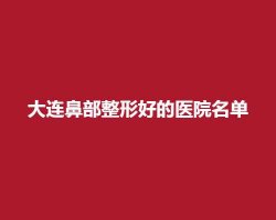 大连鼻部整形好的医院名单,公立、私立医院纷纷上榜 大连鼻部整形好的医院名单,公立、私立医院纷纷上榜