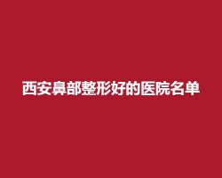 西安鼻部整形好的医院名单,美莱、艺星等医院凭实力进榜 西安鼻部整形好的医院名单,美莱、艺星等医院凭实力进榜