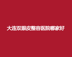 大连双眼皮整容医院哪家好?爱德丽格、星妍等入围了 大连双眼皮整容医院哪家好?爱德丽格、星妍等入围了